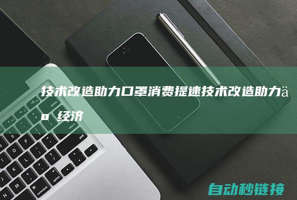 技术改造助力口罩消费提速|技术改造助力了经济体制革新的期间 (技术改造助力高质量发展)