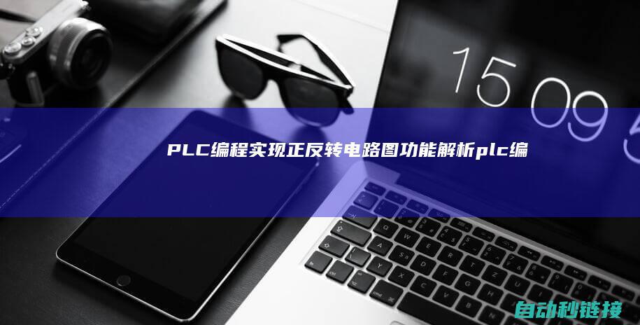 PLC编程实现正反转电路图功能解析 (plc编程实例300例)