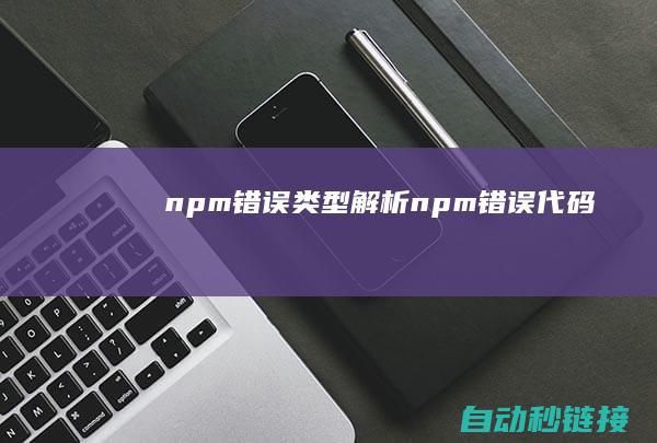 npm错误类型解析 (npm错误代码)